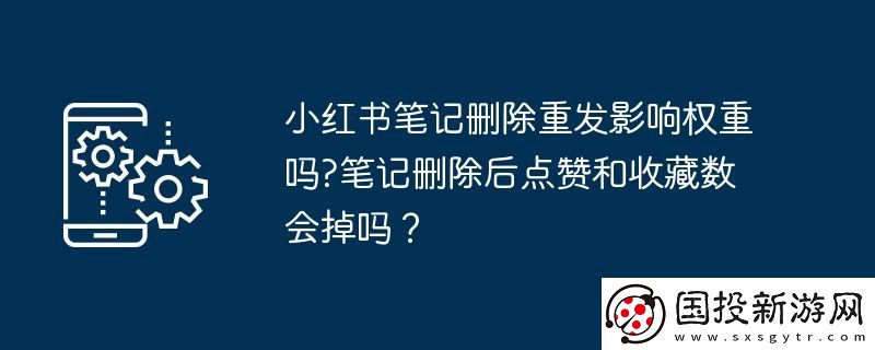 小紅書筆記刪除重發(fā)影響權(quán)重嗎-筆記刪除后點(diǎn)贊和收藏?cái)?shù)會(huì)掉嗎