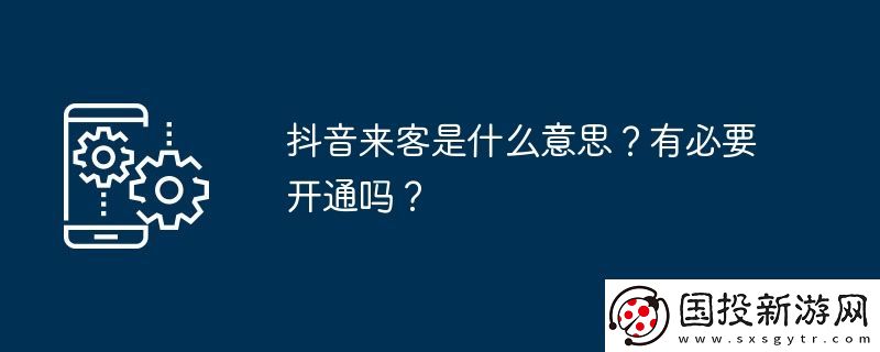 抖音來客是什么意思-有必要開通嗎