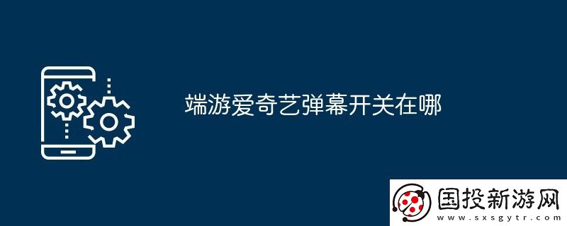 端游愛奇藝彈幕開關在哪