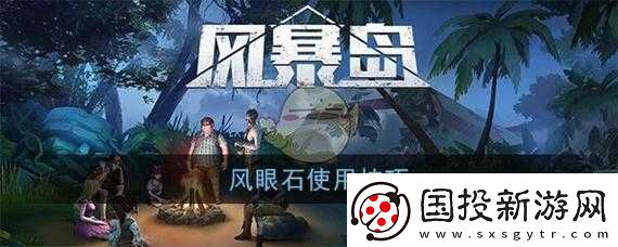 風(fēng)暴島手游攻略詳解：風(fēng)眼石與果醬的功能及高效使用技巧探討