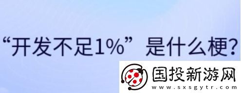 開(kāi)發(fā)不足1%是什么梗網(wǎng)絡(luò)用語(yǔ)-開(kāi)發(fā)不足1%梗意思及出處分享