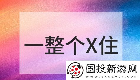 一整個(gè)X住是什么梗網(wǎng)絡(luò)用語(yǔ)-一整個(gè)X住梗意思及出處分享