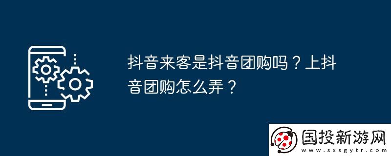 抖音來(lái)客是抖音團(tuán)購(gòu)嗎-上抖音團(tuán)購(gòu)怎么弄