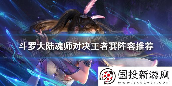 斗羅大陸魂師對(duì)決王者賽陣容推薦-王者賽什么陣容強(qiáng)