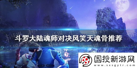 斗羅大陸魂師對決風(fēng)笑天魂骨推薦-風(fēng)笑天魂骨用什么