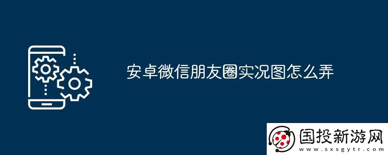 安卓微信朋友圈實況圖怎么弄