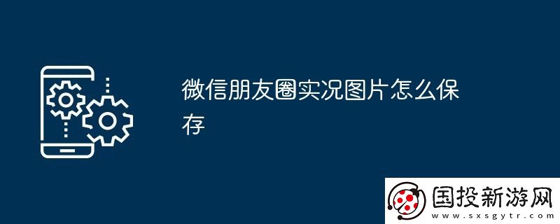 微信朋友圈實(shí)況圖片怎么保存