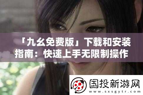 九幺免費(fèi)版：全新體驗(yàn)等你來