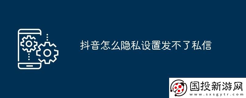 抖音怎么隱私設(shè)置發(fā)不了私信