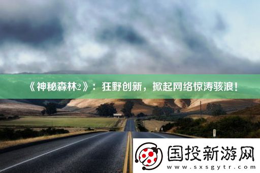 神秘森林2：狂野創(chuàng)新掀起絡(luò)驚濤駭浪！