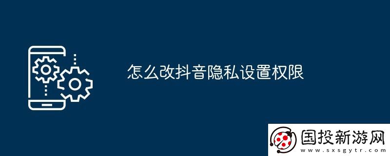 怎么改抖音隱私設(shè)置權(quán)限