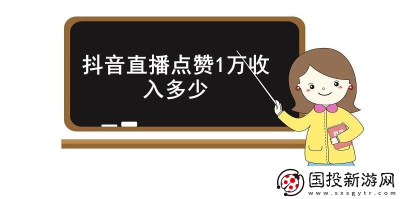 抖音直播點贊1萬-收入多少-抖音直播點贊1萬的具體收入介紹
