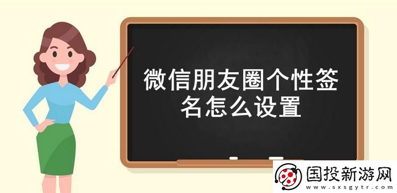 微信朋友圈個性簽名怎么設置-微信朋友圈個性簽名設置教程