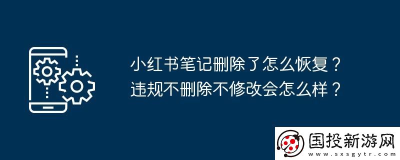 小紅書筆記刪除了怎么恢復(fù)-違規(guī)不刪除不修改會(huì)怎么樣