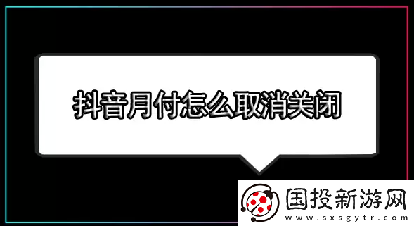 抖音月付怎么關閉-抖音月付怎么取消關閉