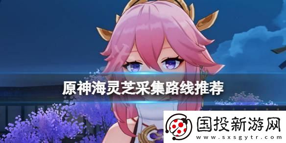 原神海靈芝怎么收集：角色成長路線規(guī)劃