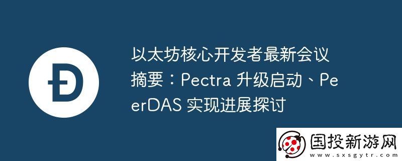 以太坊核心開發(fā)者最新會議摘要:Pectra-升級啟動、PeerDAS-實(shí)現(xiàn)進(jìn)展探討
