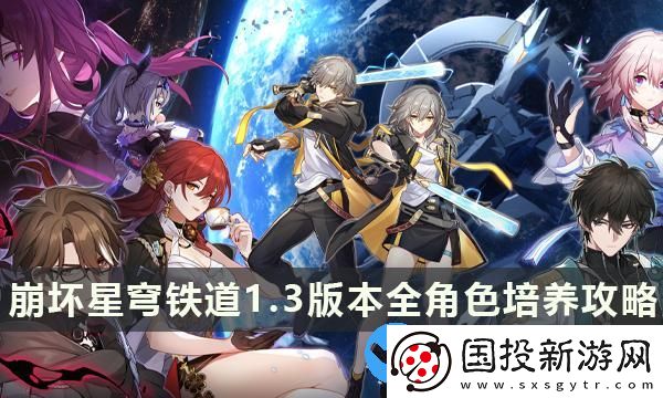 崩壞星穹鐵道1.3版本全角色培養(yǎng)攻略-最新角色全方位配隊養(yǎng)成大全