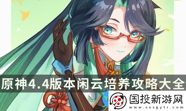 原神4.4版本閑云培養(yǎng)攻略大全-閑云玩法配隊圣遺物全面解析